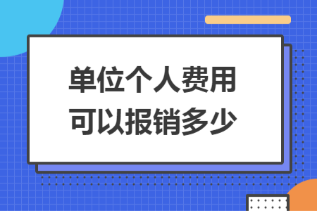 單位個(gè)人費(fèi)用可以報(bào)銷多少