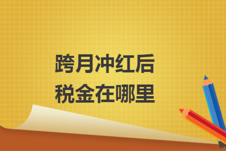 跨月沖紅后稅金在哪里