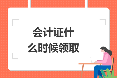 會計證什么時候領(lǐng)取