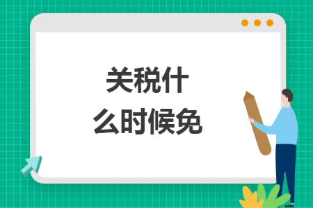 關(guān)稅什么時(shí)候免