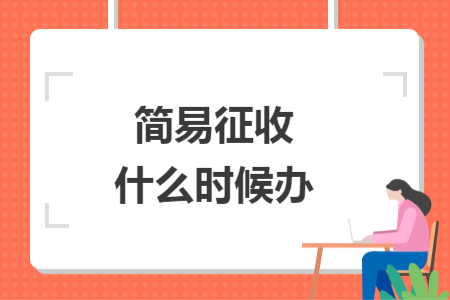 簡(jiǎn)易征收什么時(shí)候辦