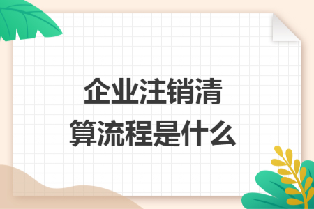 企業(yè)注銷清算流程是什么