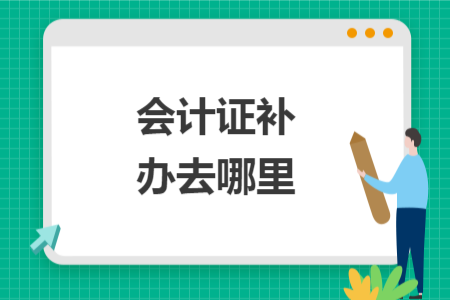 會(huì)計(jì)證補(bǔ)辦去哪里