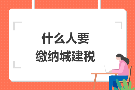 什么人要繳納城建稅