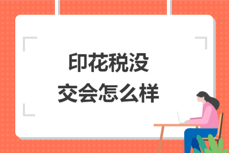印花稅沒交會(huì)怎么樣