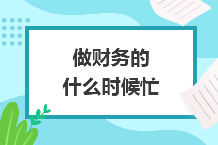 做財(cái)務(wù)的什么時(shí)候忙