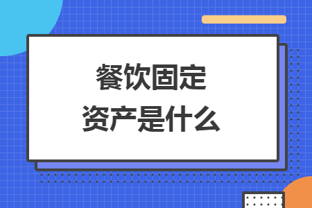 餐飲固定資產(chǎn)是什么