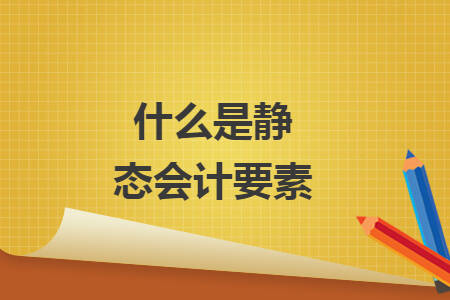 什么是靜態(tài)會計(jì)要素