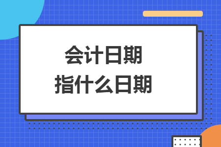 會(huì)計(jì)日期指什么日期