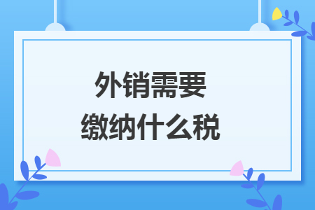 外銷需要繳納什么稅