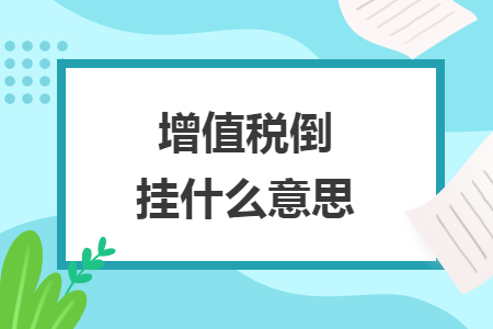 增值稅倒掛什么意思