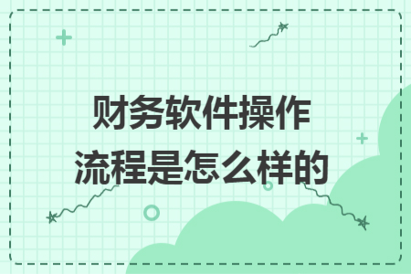 財務(wù)軟件操作流程是怎么樣的