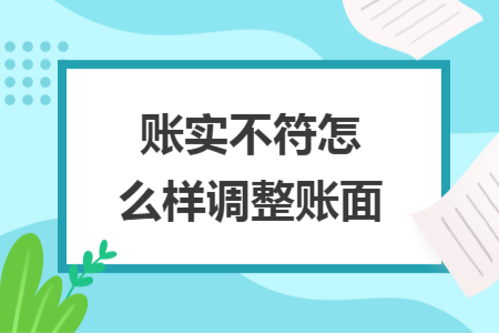 賬實不符怎么樣調(diào)整賬面