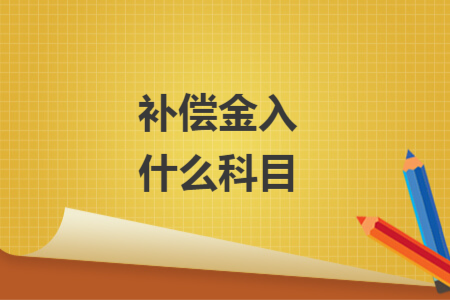 補(bǔ)償金入什么科目
