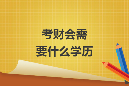 考財(cái)會(huì)需要什么學(xué)歷