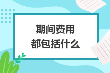 期間費(fèi)用都包括什么