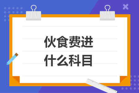 伙食費進什么科目
