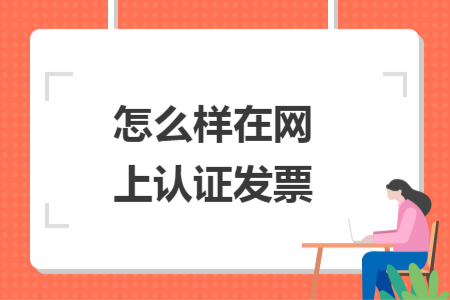 怎么樣在網(wǎng)上認(rèn)證發(fā)票