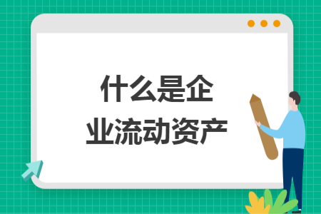 什么是企業(yè)流動資產(chǎn)