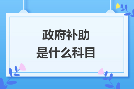 政府補(bǔ)助是什么科目