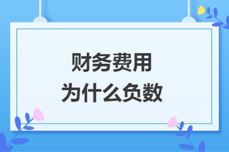 財(cái)務(wù)費(fèi)用為什么負(fù)數(shù)