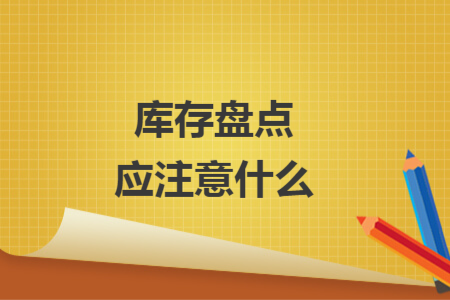 庫存盤點應(yīng)注意什么