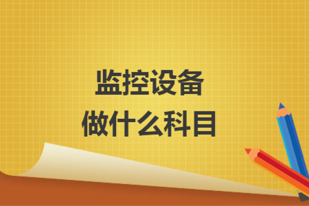 監(jiān)控設(shè)備做什么科目