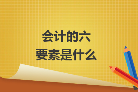 會(huì)計(jì)的六要素是什么