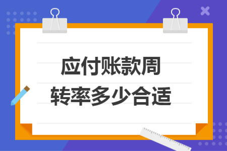 應付賬款周轉(zhuǎn)率多少合適
