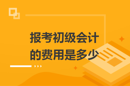 報(bào)考初級(jí)會(huì)計(jì)的費(fèi)用是多少