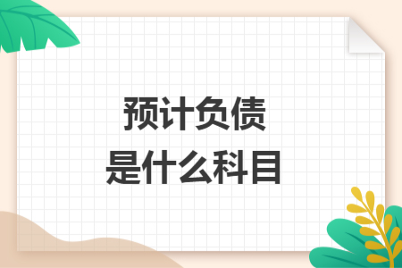 預(yù)計(jì)負(fù)債是什么科目