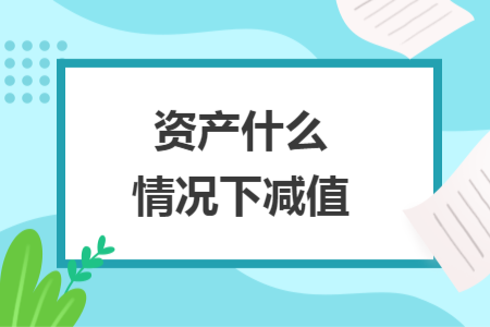 資產(chǎn)什么情況下減值