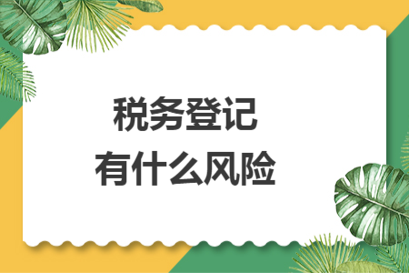 稅務(wù)登記有什么風(fēng)險