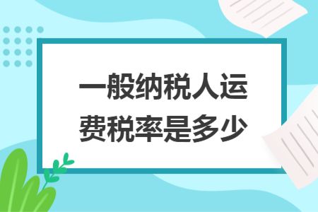 一般納稅人運費稅率是多少