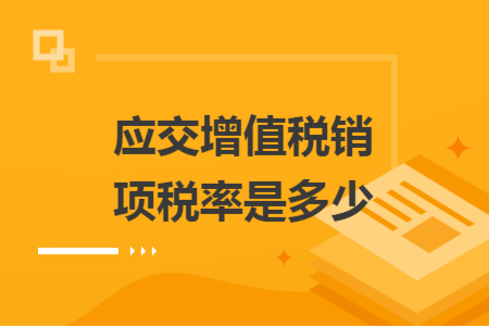 應(yīng)交增值稅銷(xiāo)項(xiàng)稅率是多少