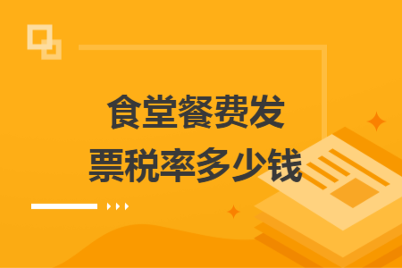 食堂餐費發(fā)票稅率多少錢