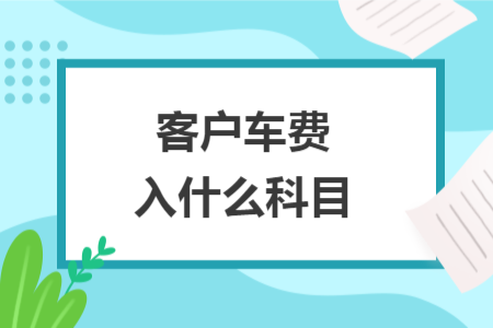 客戶車費(fèi)入什么科目