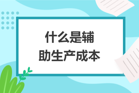 什么是輔助生產(chǎn)成本