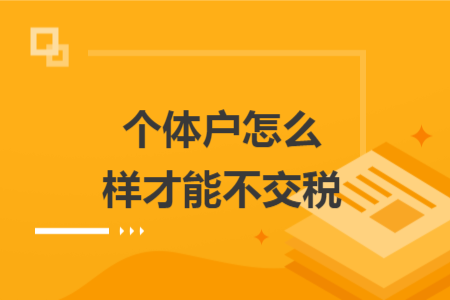 個(gè)體戶(hù)怎么樣才能不交稅