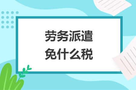 勞務(wù)派遣免什么稅