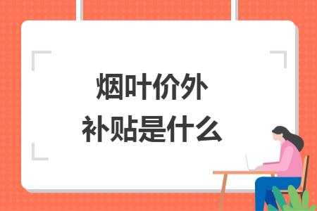 煙葉價(jià)外補(bǔ)貼是什么