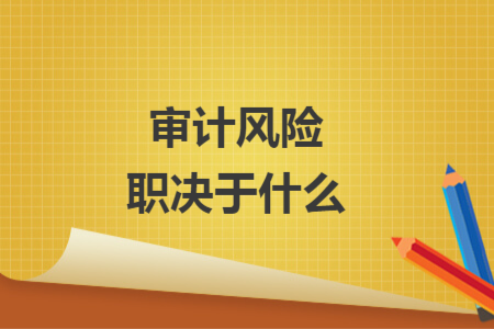 審計風險職決于什么