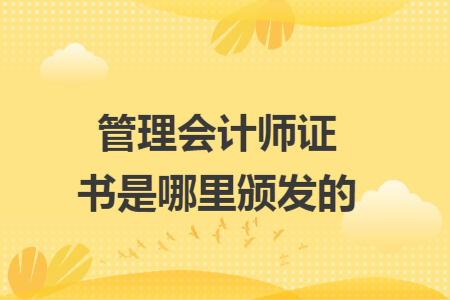 管理會計(jì)師證書是哪里頒發(fā)的