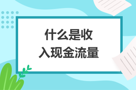 什么是收入現(xiàn)金流量