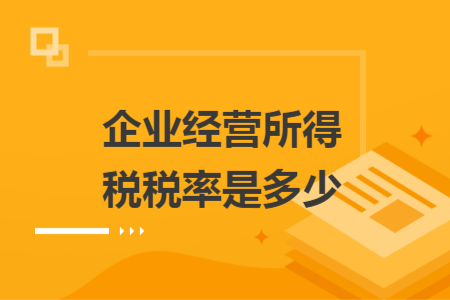 企業(yè)經(jīng)營所得稅稅率是多少