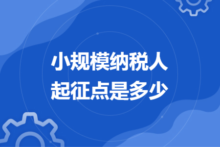 小規(guī)模納稅人起征點是多少