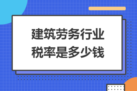 建筑勞務(wù)行業(yè)稅率是多少錢