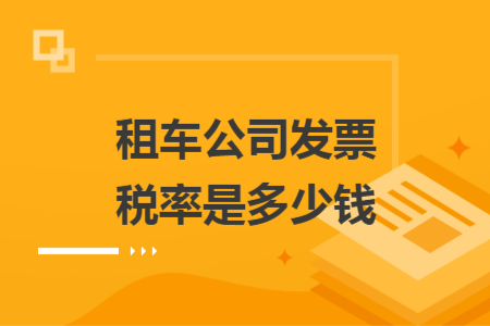 租車公司發(fā)票稅率是多少錢