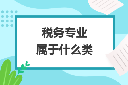 稅務(wù)專業(yè)屬于什么類