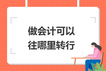 做會計(jì)可以往哪里轉(zhuǎn)行